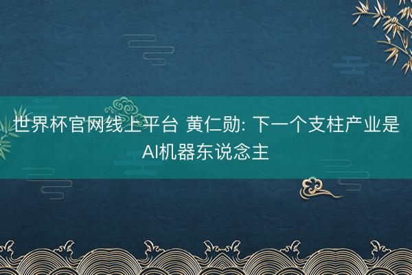 世界杯官网线上平台 黄仁勋: 下一个支柱产业是AI机器东说念主
