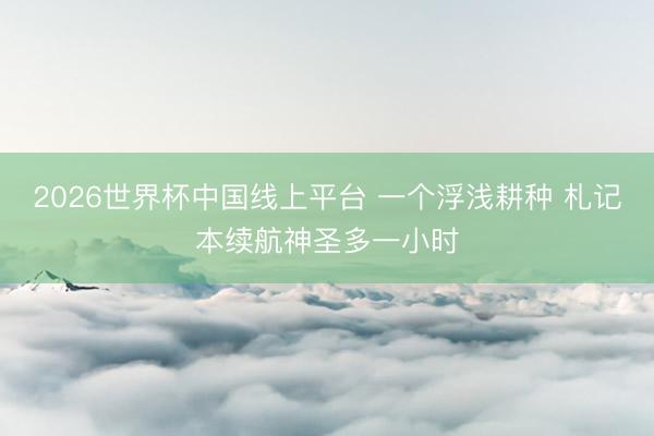 2026世界杯中国线上平台 一个浮浅耕种 札记本续航神圣多一小时