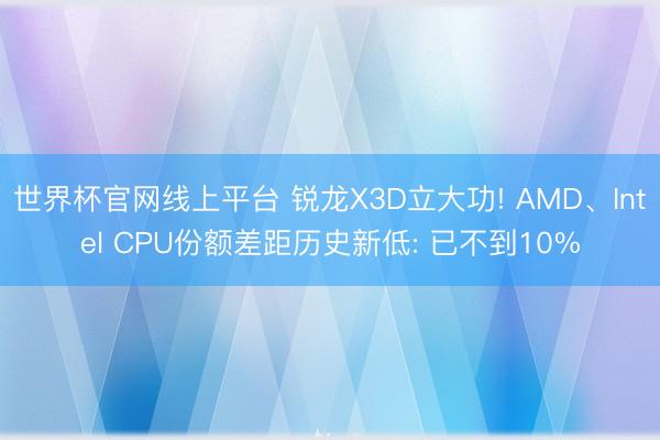世界杯官网线上平台 锐龙X3D立大功! AMD、Intel 