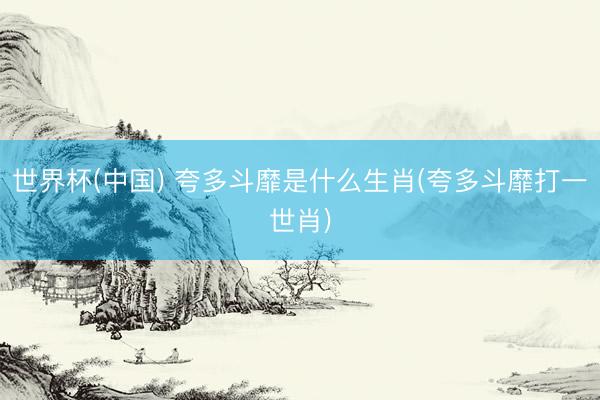 世界杯(中国) 夸多斗靡是什么生肖(夸多斗靡打一世肖)