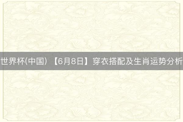 世界杯(中国) 【6月8日】穿衣搭配及生肖运势分析