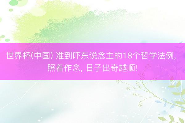 世界杯(中国) 准到吓东说念主的18个哲学法例， 照着作念， 日子出奇越顺!