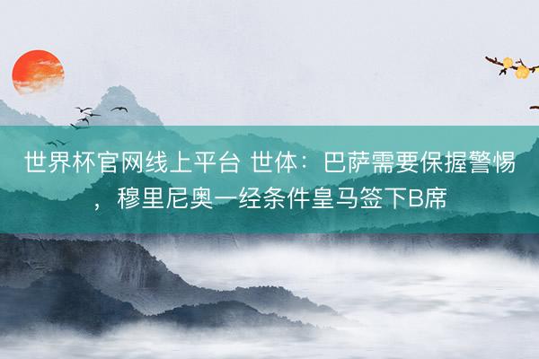 世界杯官网线上平台 世体:巴萨需要保握警惕,穆里尼奥一经条件皇马签下B席