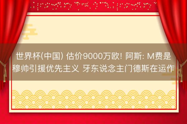 世界杯(中国) 估价9000万欧! 阿斯: M费是穆帅引援优先主义 牙东说念主门德斯在运作