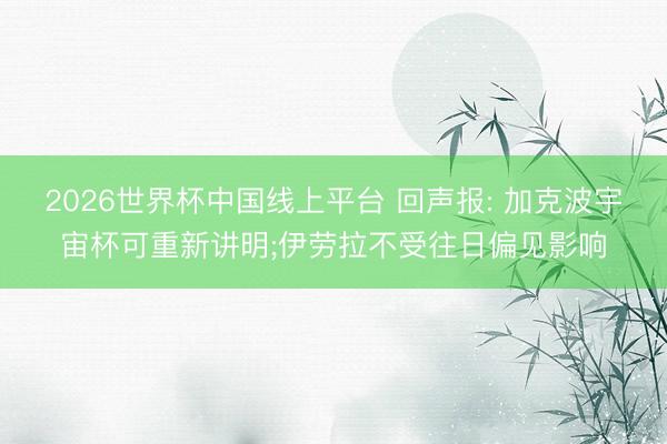 2026世界杯中国线上平台 回声报: 加克波宇宙杯可重新讲明;伊劳拉不受往日偏见影响