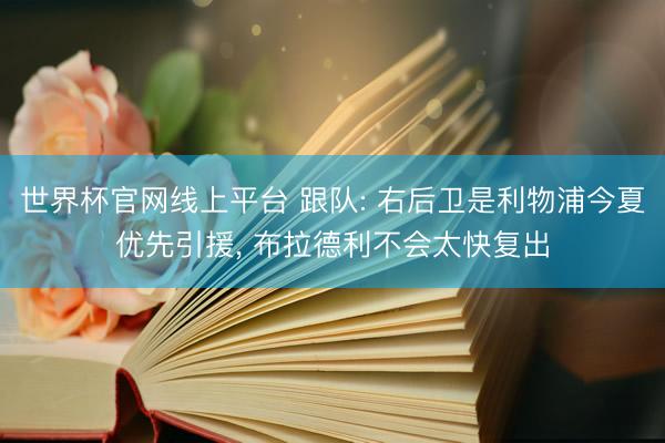 世界杯官网线上平台 跟队: 右后卫是利物浦今夏优先引援， 布拉德利不会太快复出